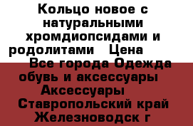 Кольцо новое с натуральными хромдиопсидами и родолитами › Цена ­ 18 800 - Все города Одежда, обувь и аксессуары » Аксессуары   . Ставропольский край,Железноводск г.